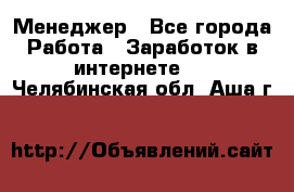 Менеджер - Все города Работа » Заработок в интернете   . Челябинская обл.,Аша г.